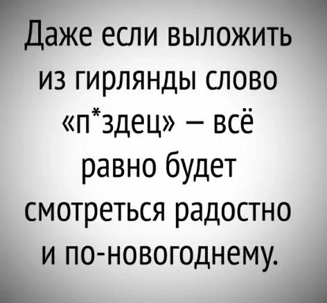 Даже ЕСЛИ ВЫЛОЖИТЬ из гирлянды слово пздец ВСЁ равно будет смотреться радостно и по новогоднему А