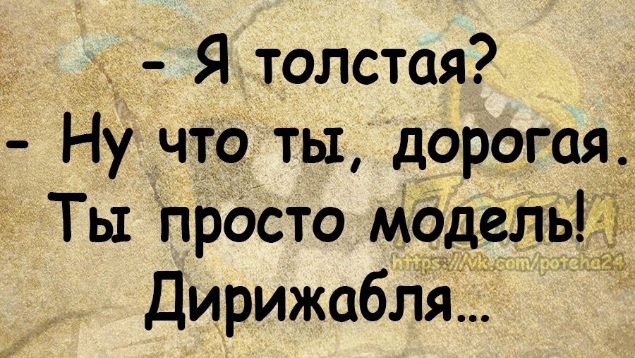 Я толстая ну что ты дорогая Ты просто модель в ДирижаблЗі
