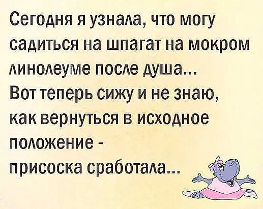 Сегодня я узнада что могу садиться на шпагат на мокром Аин0Аеуме посде душа Вот теперь сижу и не знаю как вернуться в исходное п0Аожение присоске сработада