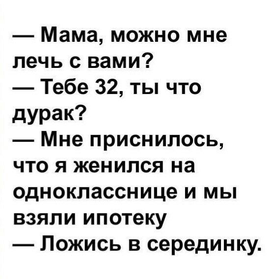 Мама можно мне печь с вами Тебе 32 ты что дурак Мне приснилось что я женился на однокласснице и мы взяли ипотеку Ложись в серединку