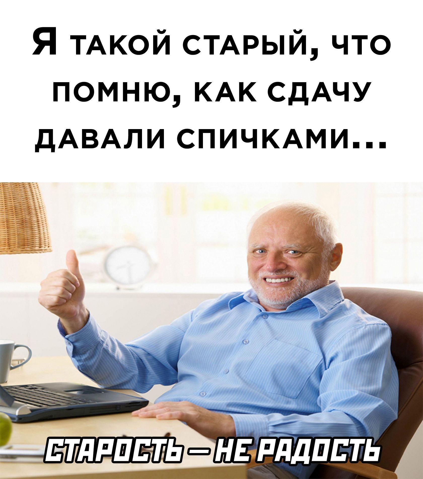 Я ТАКОЙ СТАРЫЙ что помню КАК СДАЧУ ДАВАЛИ СПИЧКАМИ Бутринть нЕ пддппть