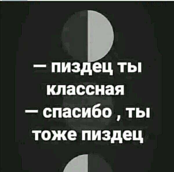 пиздец ты классная спасибо ты тоже пиздец