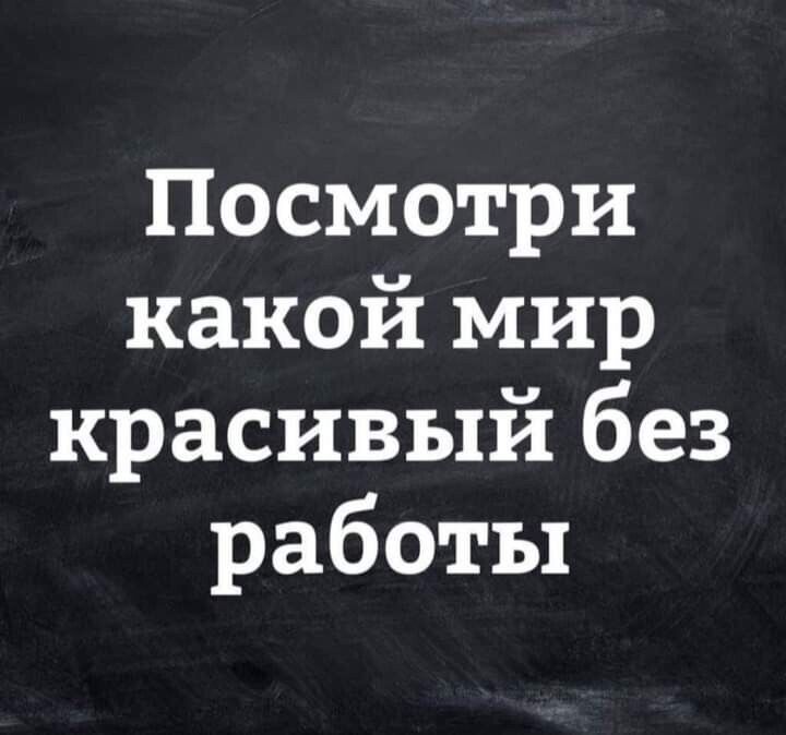 Посмотри какой мир красивый без работы