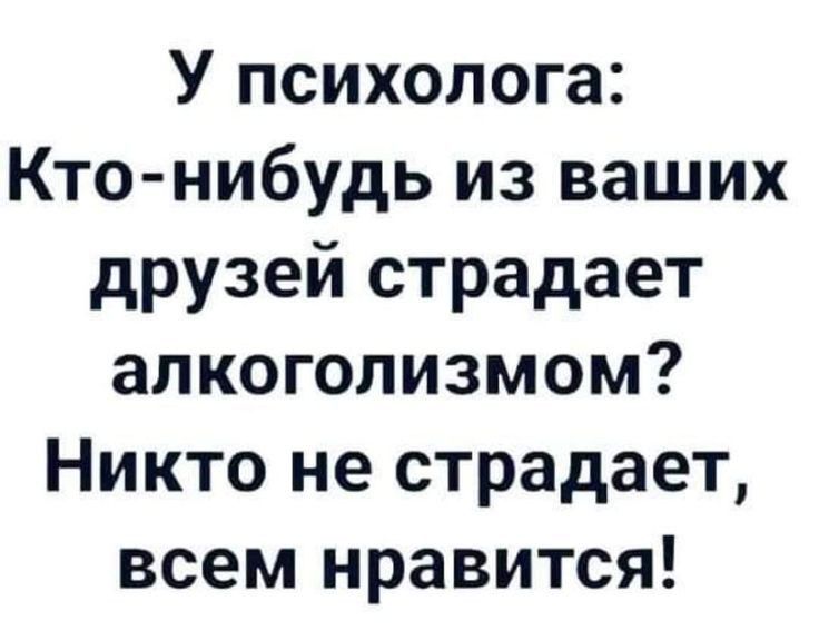 У психолога Кто нибудь из ваших друзей страдает алкоголизмом Никто не страдает всем нравится