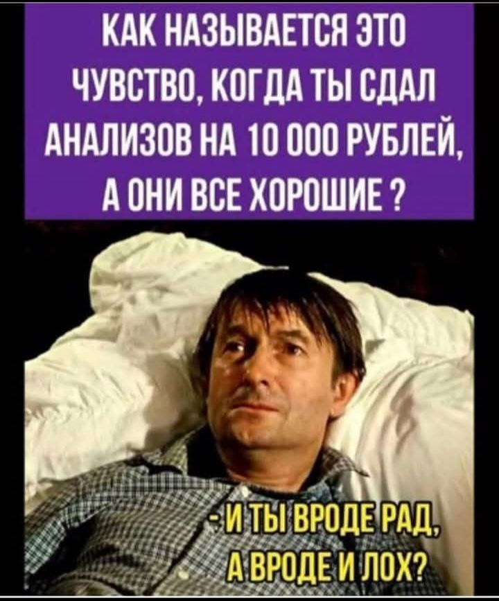 Как называется это чувство, когда ты сдал анализов на 10 000 рублей, аони все хорошие ?