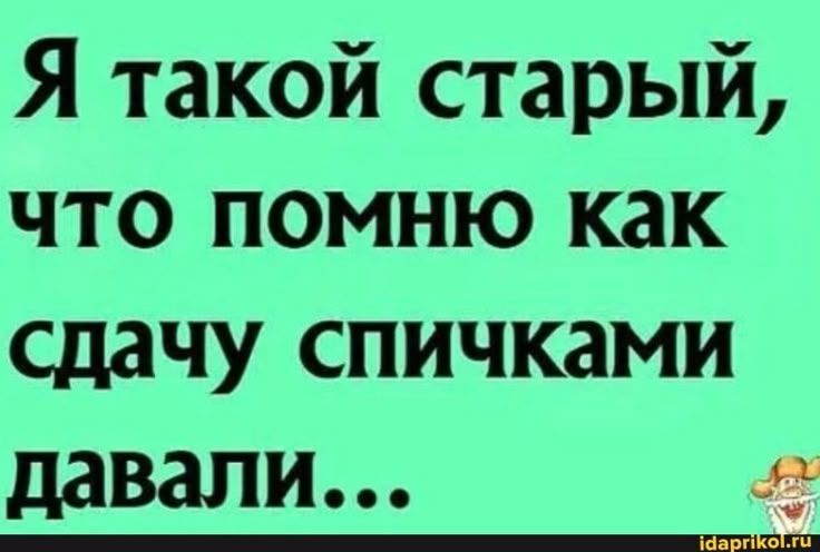 Я такой старый, что помню как сдачу спичками давали...