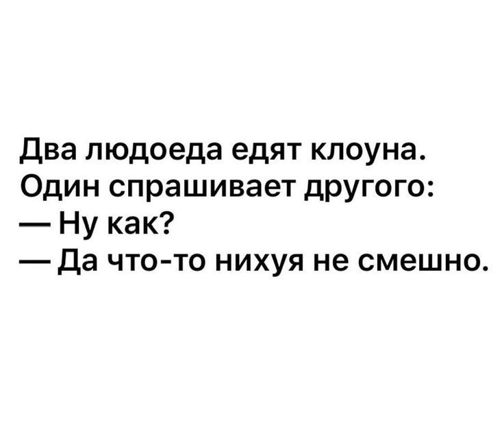 Два людоеда едят клоуна. Один спрашивает другого: — Ну как? — Да что-то нихуя не смешно.