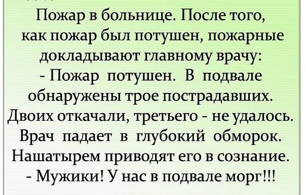Пожар в больнице После того как пожар был потушен пожарные докладывают главному врачу Пожар потушен В подвале обнаружены трое пострадавших Двоих откачали третьего не удалось Врач падает в глубокий обморок Нашатырем приводят его в сознание Мужики У нас в подвале морг