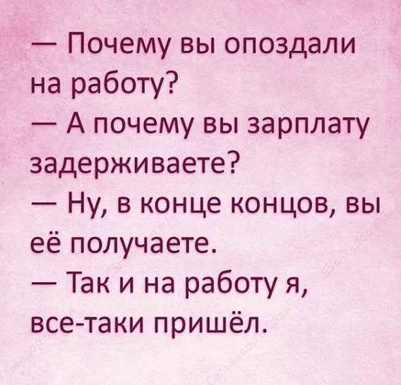 Почему вы опоздали на работу А почему вы зарплату задерживаете Ну в конце концов вы её получаете Так и на работу я всетаки пришёл