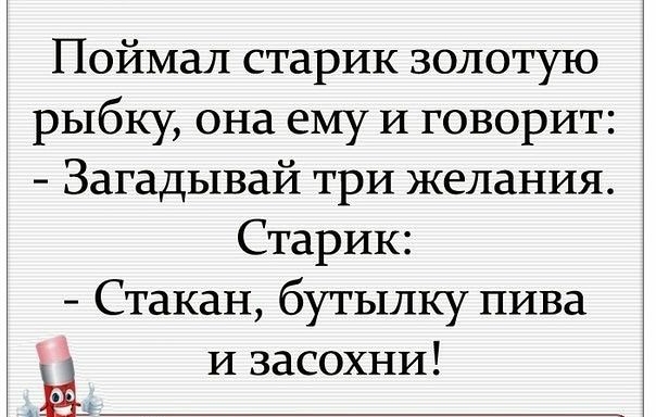Поймал старик золотую рыбку она ему И говорит Загадывай три желания Старик Стакан бутылку пива Ёп и засохни