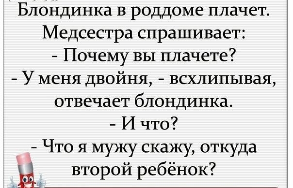 Бдойдинка в роддоме плачет Медсестра спрашивает Почему вы плачете У меня двойня всхлипывая отвечает блондинка И что Что я мужу скажу откуда вы второй ребёнок