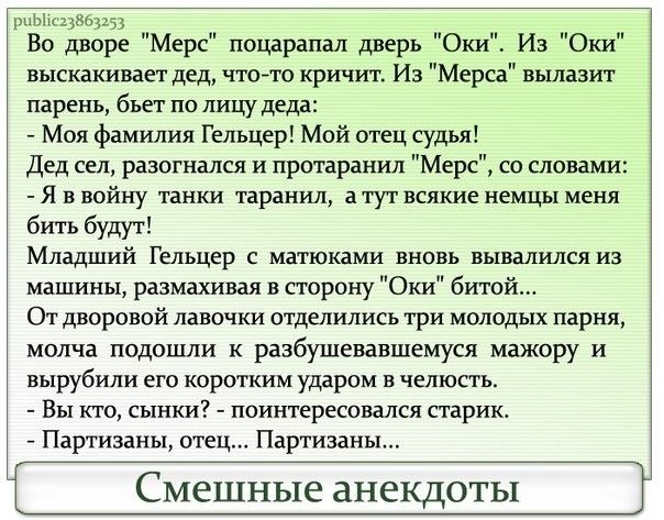 ьъщзьзщ Во дворе Мерс поцарапан дверь Ош Из Ош выскакивает дед чтото кричит Из Мерса вьшазит парень бьет ПО лицу деда Моя фамилия Гельцер Мой отец судья Дед сел разогнался и протаранил Мерс со словами Я в войну танки таранил а тут всякие немцы меня бить будут Младший Г ельцер с матюками вновь вывалился из машины размахивая в сторону Оки битой ОТ дворовой лавочки отделились три МОЛОДЫХ парня молча 