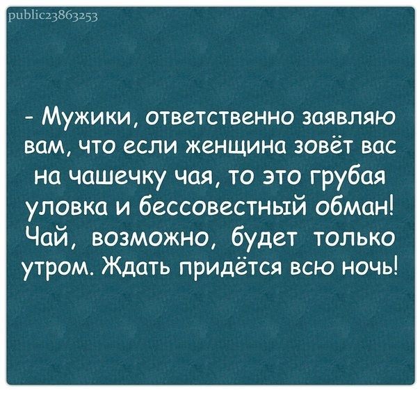 1111Ц35865153 МУЖИКИ ОТВСТСТВСННО ЗОЯВЛЯЮ ВОМ ЧТО если женщина ЗОВЁТ ВОС на чашечку чая то это грубая уловка и бессовестный обман Чай возможно будет только утром Ждать придётся всю ночь