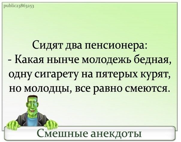 ьіьщзьздзз Сидят два пенсионера Какая нынче молодежь бедная одну сигарету на пятерых курят но молодцы все равно смеются Смешные анекдоты