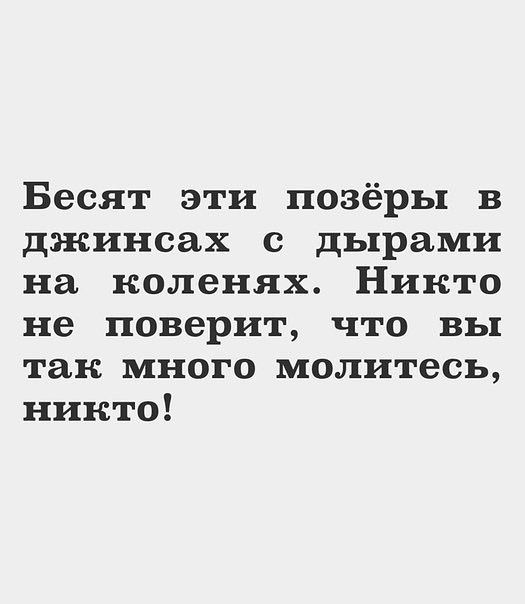 Бесят эти позёры в джинсах с дырами на коленях Никто не поверит что вы так много молитесь никто