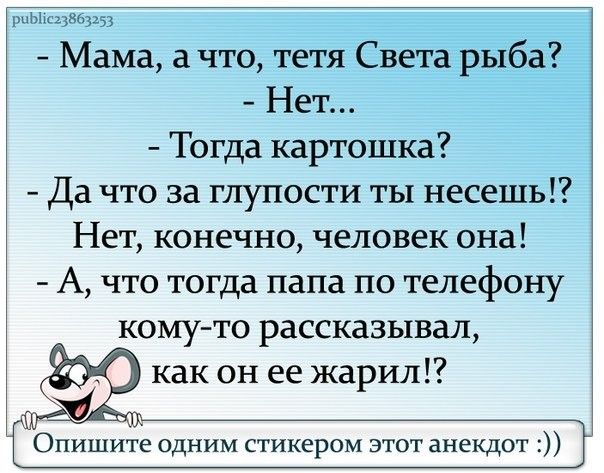 рыьіхсазвбзцз Мама а что тетя Света рыба Нет Тогда картошка Да что за глупости ты несешь Нет конечно человек она А что тогда папа по телефону кому то рассказывал как он ее жарил Опишите одним стикером этот анекдот