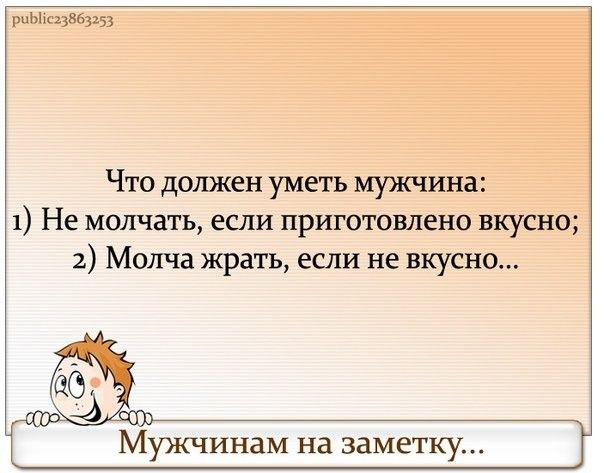 рпЫхгцвщзю Что должен уметь мужчина 1 Не молчать если приготовлено вкусно 2 Молча жрать если не вкусно Мужчинам на заметку