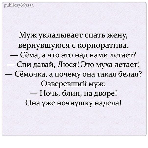 рнЫп цзьдідд Муж укладывает спать жену вернувшуюся с корпоратива Сёма а что это над нами летает Спи давай Люся Это муха летает Сёмочка а почему она такая белая Озверевший муж Ночь блин на дворе Она уже ночнушку надела