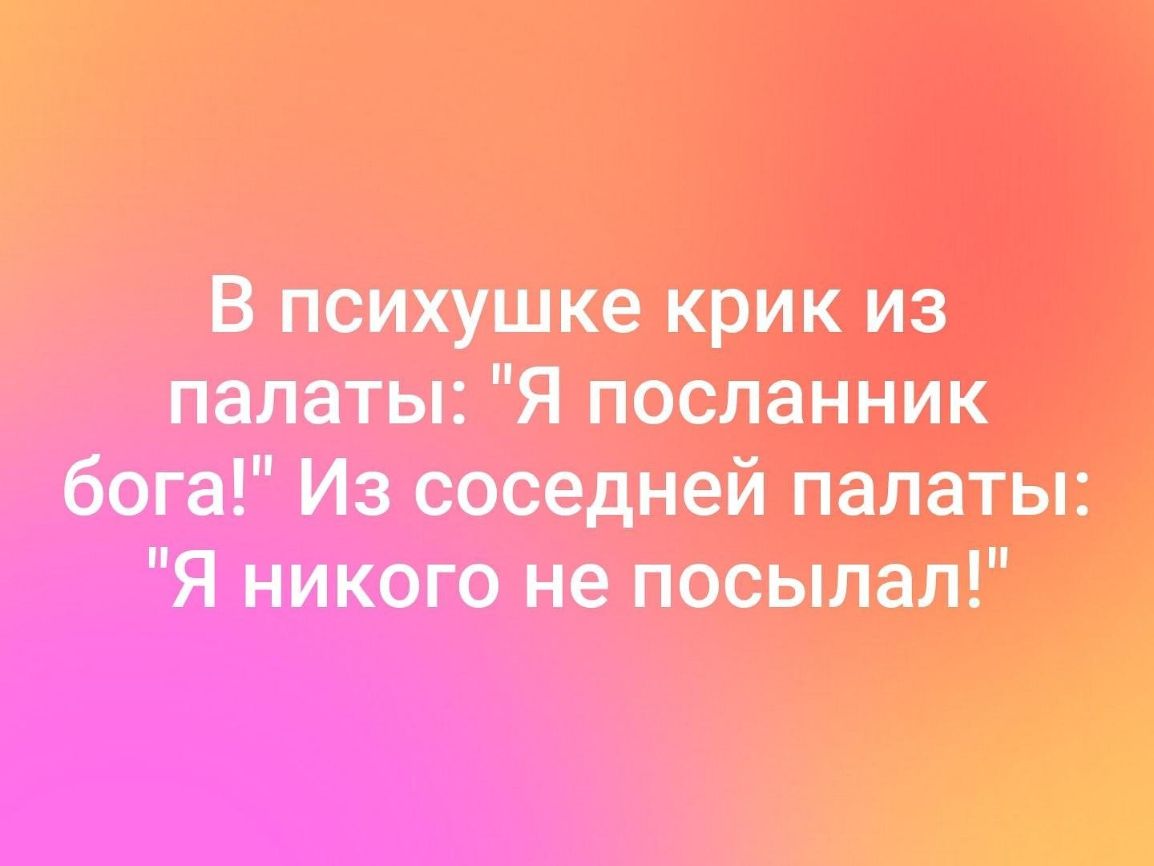 В психушке крик из палаты Я посланник бога Из соседней палаты Я никого не посьшал А