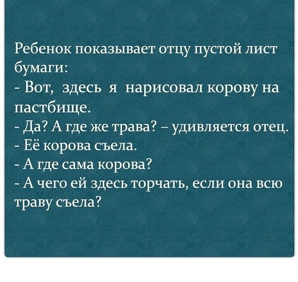 Ребенок показывает отцу пустой лист бумаги Вот здесь я нарисовал корову на пастбище Да А где же трава удивляется отец Её корова съела А где сама корова А чего ей здесь торчать если она всю траву съела