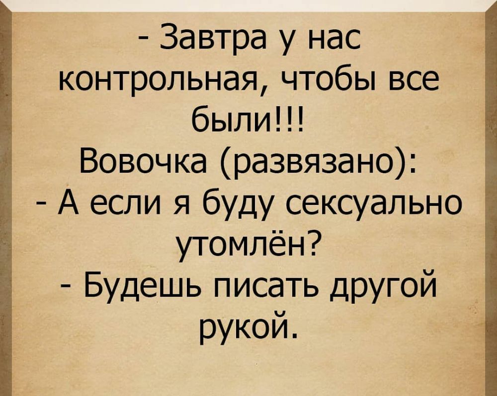 Завтра у нас контрольная чтобы все были Вовочка развязано А если я буду сексуально утомлён Будешь писать другой рукой