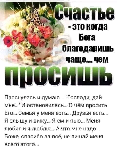 это когда _ Бога ппаюдапишь чаще чем Ё ПППВИШЬ Проснулась и думаю Господи дай мне И остановилась О чём просить Его Семья у меня есть друзья есть Я слышу и вижу Я ем и пью Меня любят и я люблю А что мне надо Боже спасибо за всё не лишай меня всего этого