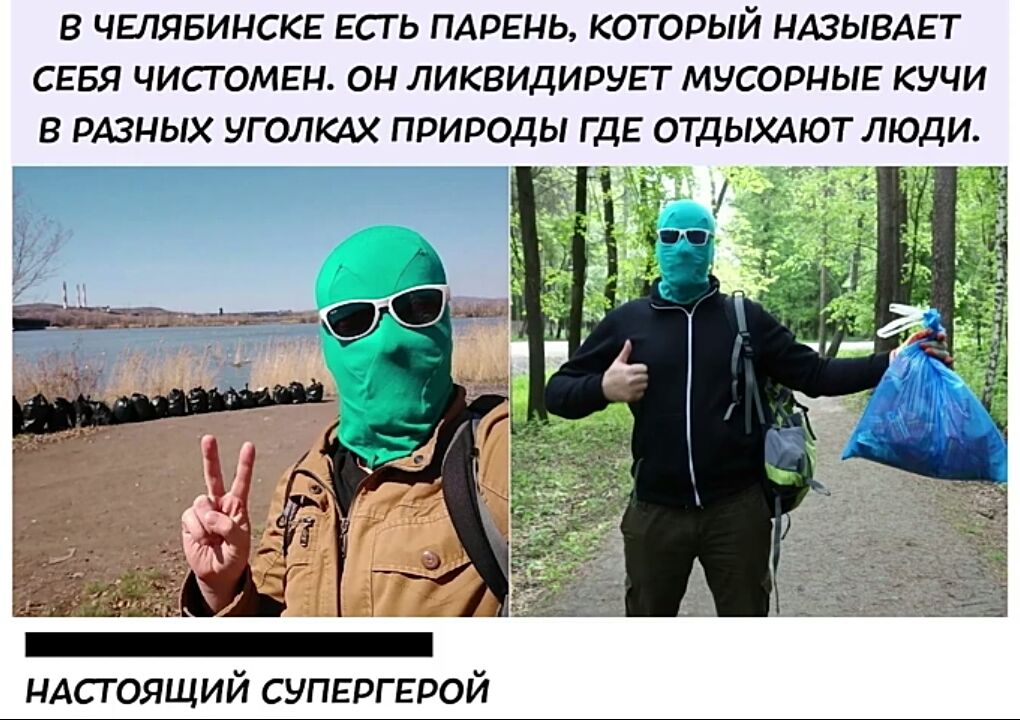 В ЧЫЯБИНСКЕ ЕСГЬ ПАРЕНЬ КОТОРЫЙ НАЗЫВАЕТ СЕБЯ ЧИСГОМЕН ОН ЛИКВИДИРУЕТ МУСОРНЫЕ КУЧИ В РАЗНЫХ УГОЛКАХ ПРИРОДЫ ГДЕ ОТДЫХАЮТ ЛЮДИ и ндстоящий супергерой