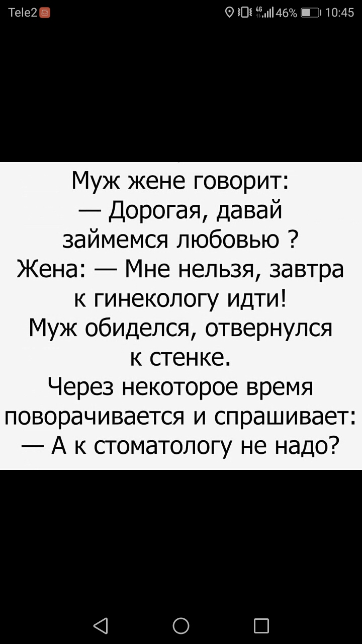 Тее2 іПі 46 _ 1045 Муж жене говорит Дорогая давай займемся любовью Жена Мне нельзя завтра к гинекологу идти Муж обиделся отвернулся к стенке Через некоторое время поворачивается и спрашивает А к стоматологу не надо