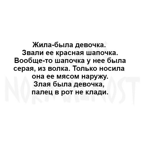 Жила была девочка Звали ее красная шапочка Вообще то шапочка у нее была серая из волка Только носила она ее мясом наружу Злая была девочка палец в рот не клади