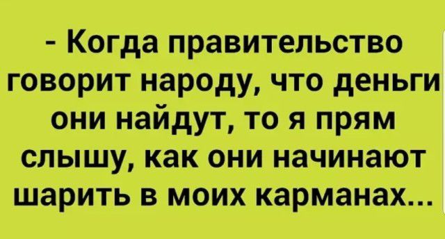 Когда правительство говорит народу что деньги они найдут то я прям слышу как они начинают шарить в моих Карманах