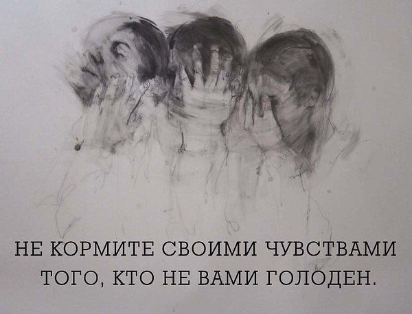 НЕ КОРМИТЕ СВОИМИ ЧУВСТВАМИ ТОГО КТО НЕ ВАМИ ГОЛОДЕН