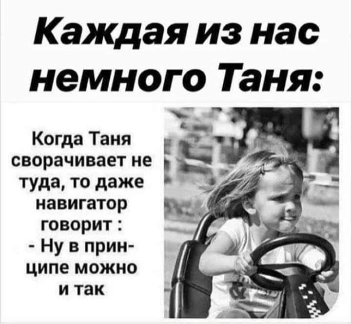 Каждая из нас немного Таня Когда Таня сворачивает не навигатор говорит Ну в прин ципе можно и так