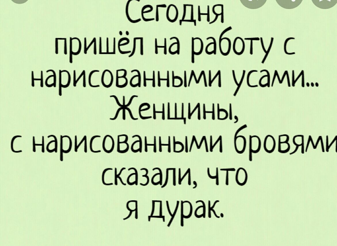 Сегодня пришёл на работу с нарисованными усами Женщины с нарисованными  бровями сказали что Я Дурак - выпуск №249324