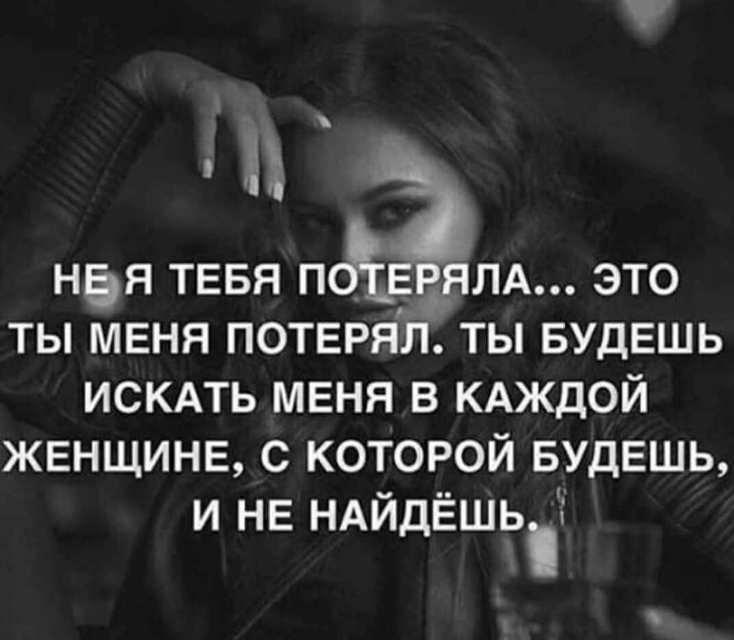 ная тевя п ЕРЯЛА это ты меня потеРялг ты БУДЕШЬ искдть меня в КАЖДОЙ женщине с которой БУДЕШЬ и не ндйдЁшь