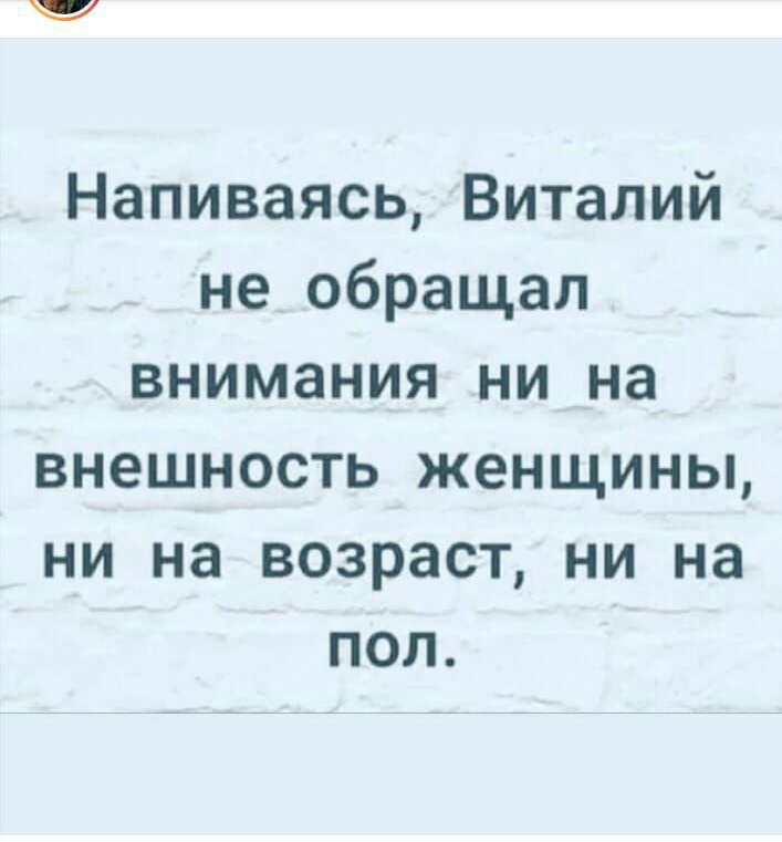 Напиваясь Виталий не обращал внимания ни на внешность женщины ни на возраст ни на пол