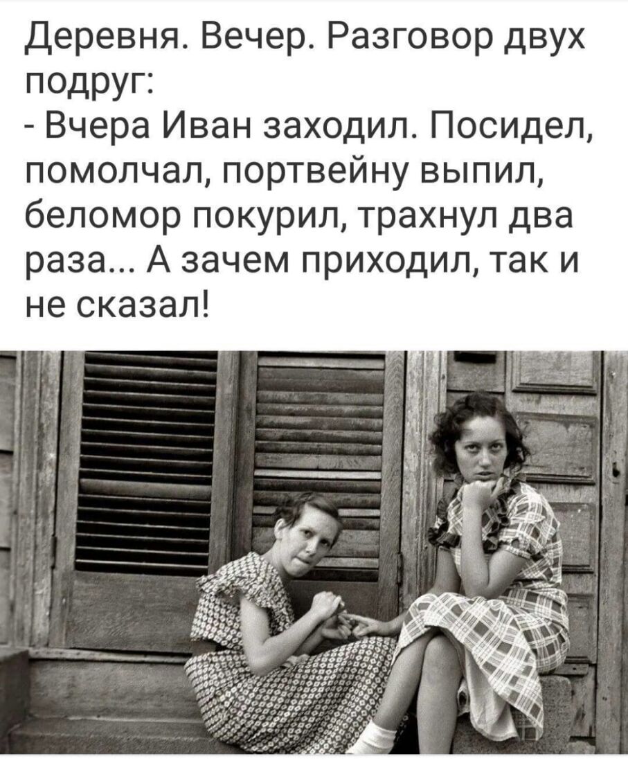 Деревня Вечер Разговор двух подруг Вчера Иван заходил Посидел помолчал портвейну выпил беломор покурил трахнул два раза А зачем приходил так и не сказал