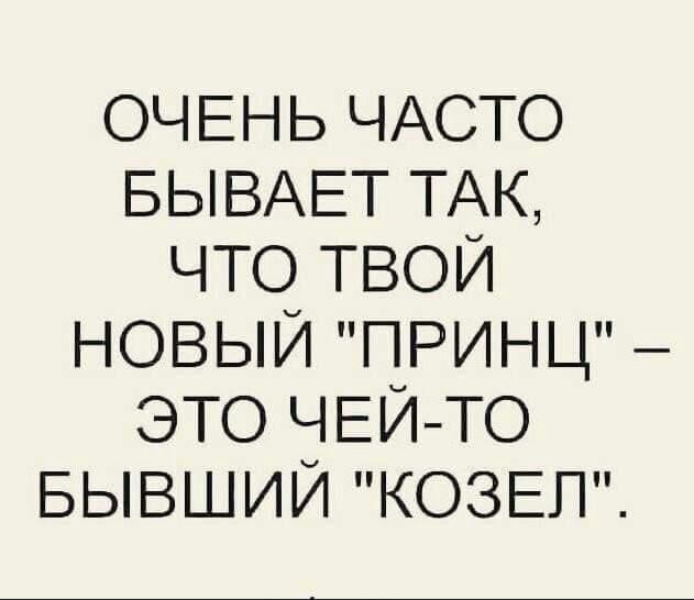 ОЧЕНЬ ЧАСТО БЫВАЕТ ТАК что твои новый принц это ЧЕЙ ТО БЫВШИЙ КОЗЕЛ