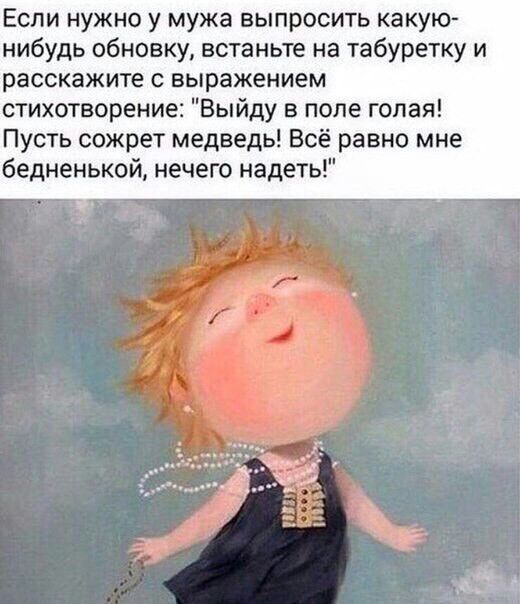 Если нужно у мужа выпросить какую нибудь обновку встаньте на табуретку и расскажите с выражением стихотворение Выйду в попе голая Пусть сожрет медведь Всё равно мне бедненькой нечего надеть