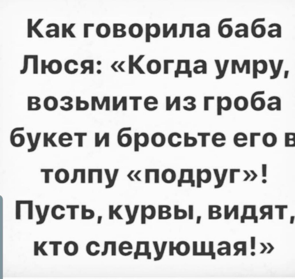 Как говорила баба Люся Когда умру возьмите из гроба букет и бросьте его в толпу подруг Пусть курвы видят кто следующая