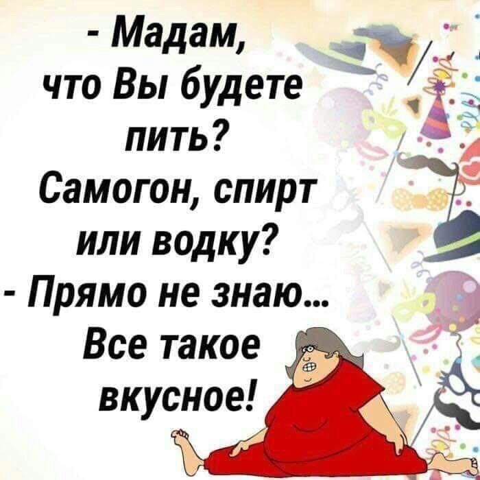 Мадам д что Вы будете пить Самогон спирт или водку Прямо не знаю Все такое вкусное 91 іі