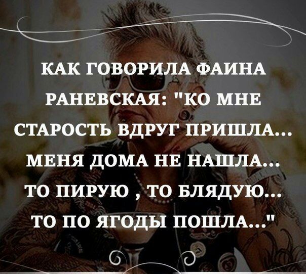 КАК ГОВОРИЛА ФАИНА РАНЕВСКАЯ КО МНЕ СТАРОСТЬ ВДРУГ ПРИШЛА МЕНЯ ДОМА НЕ НАШЛА ТО ПИРУЮ ТО БЛЯДУЮ ТО ПО ЯГОДЫ ПОШЛА _вЬ