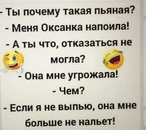 Ты почему такая пьяная Меня Оксанка напоила А ты что отказаться не могла в Она мне угрожала Чем Если я не выпью она мне больше не нальет