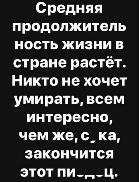 Средняя продолжитель ность жизни в стране растёт Никто не хочет умирать всем интересно чем же с ка закончится этот пи _ц