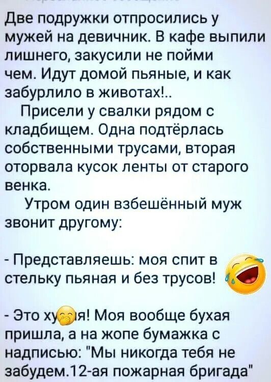 две подружки отпросились у мужей на девичник В кафе выпили лишнего закусили не пойми чем Идут домой пьяные и как забурлипо в животах Присели у свалки рядом с кладбищем Одна подтёрлась собственными трусами вторая оторвала кусок ленты от старого венка Утром один взбешённый муж звонит другому Представляешь моя спит в стельку пьяная и без трусов 6 Это х_я Моя вообще бухая пришла а на жопе бумажка с на