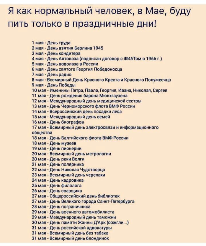 Я как нормальный человек в Мае буду пить только в праздничные дни мдя деь труда 2 или деиь взяти Берлин 1945 3 мая день каминов А ип двиь А юпи полиции лого ор ФИАТА 956 г 5 мая деиь подол на России 6 или День сияют Г портя Победоносца 7 мп день вплив в мы вешириый день Красного Креста и Кпкиого полумесяца 9 мы 11 Победы 10 или Именины Пти Пим гид Инин ниш вп веш 11 мая день рпждциия башня Мюнхгау