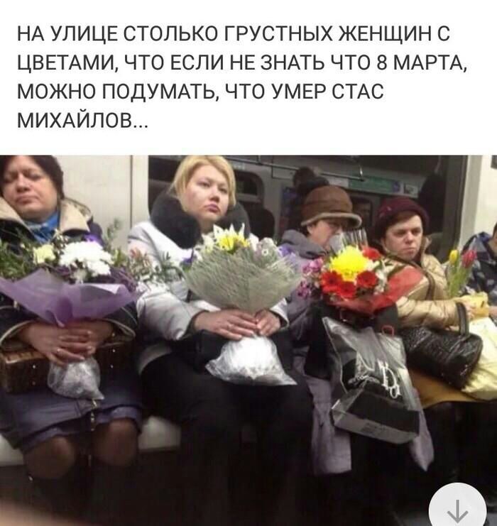 НА УЛИЦЕ СТОЛЬКО ГРУСТНЫХ ЖЕНЩИН С ЦВЕТАМИ ЧТО ЕСЛИ НЕ ЗНАТЬ ЧТО 8 МАРТА МОЖНО ПОДУМАТЬ ЧТО УМЕР СТАС МИХАЙЛОВ
