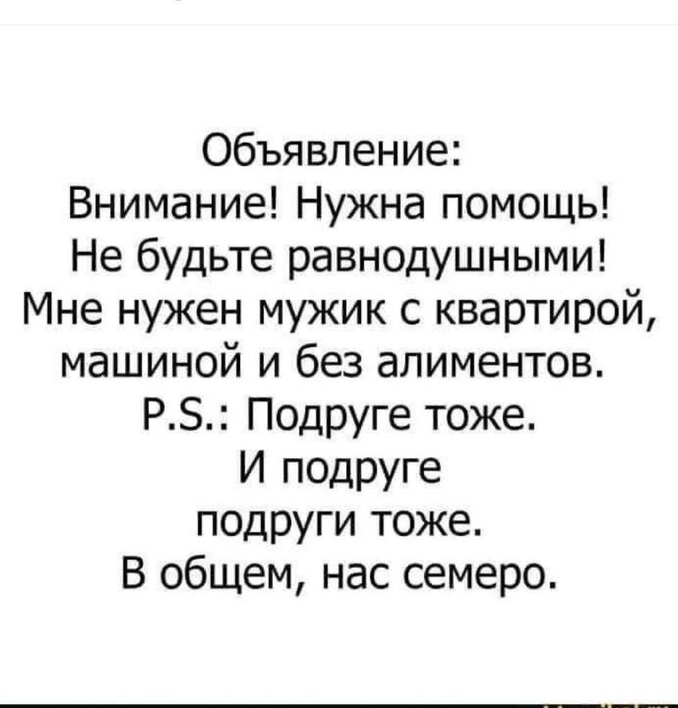 Объявление Внимание Нужна помощь Не будьте равнодушными Мне нужен мужик с квартирой машиной и без алиментов РЗ ПодрУге тоже И подруге подруги тоже В общем нас семеро