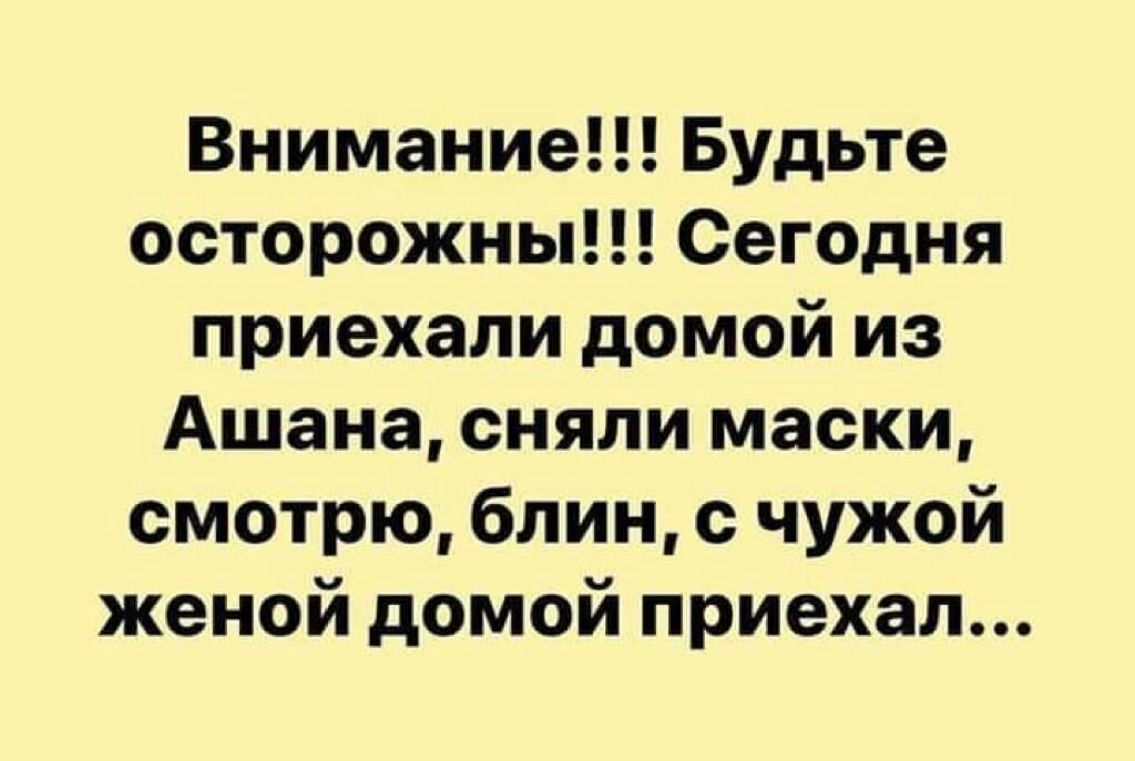 Внимание Будьте осторожны Сегодня приехали домой из Ашана сняли маски смотрю блин с чужой женой домой приехал