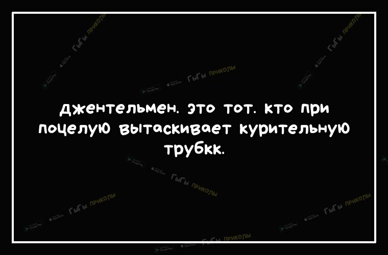 джентельмеН ЭТО ТОТ КТО при поцелую вытаскивает курительную трубкк