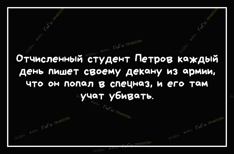Отчиспенный студент Петров каждый день пишет своему декану из армии что он подол В спецмаз и его там уЧат убивать
